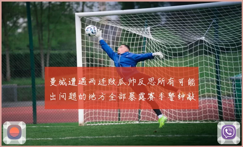 曼城遭遇两连败瓜帅反思所有可能出问题的地方全部暴露赛季警钟敲响